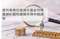 營利事業投資海外基金利得，應併計營利事業所得申報納稅